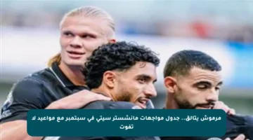مرموش يتألق.. جدول مواجهات مانشستر سيتي في سبتمبر مع مواعيد لا تفوت